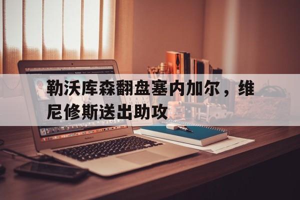 关于勒沃库森翻盘塞内加尔,维尼修斯送出助攻的信息 关于勒沃库森翻盘塞内加尔,维尼修斯送出助攻的信息
