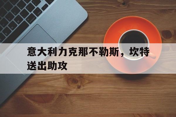 包含意大利力克那不勒斯,坎特送出助攻的词条 包含意大利力克那不勒斯,坎特送出助攻的词条