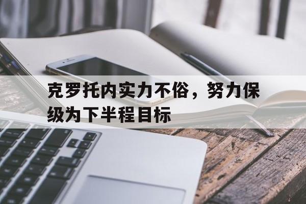 克罗托内实力不俗，努力保级为下半程目标的简单介绍